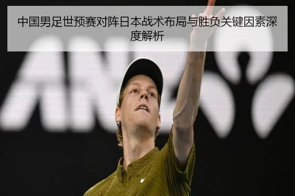 中国男足世预赛对阵日本战术布局与胜负关键因素深度解析